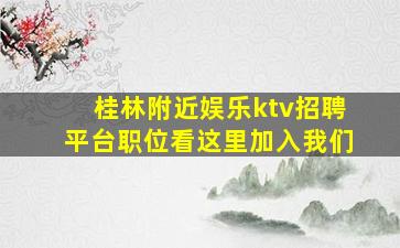 桂林附近娱乐ktv招聘平台职位看这里加入我们